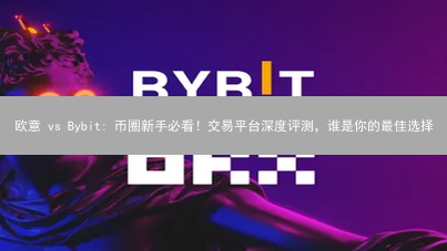 欧意 vs Bybit: 币圈新手必看！交易平台深度评测，谁是你的最佳选择？
